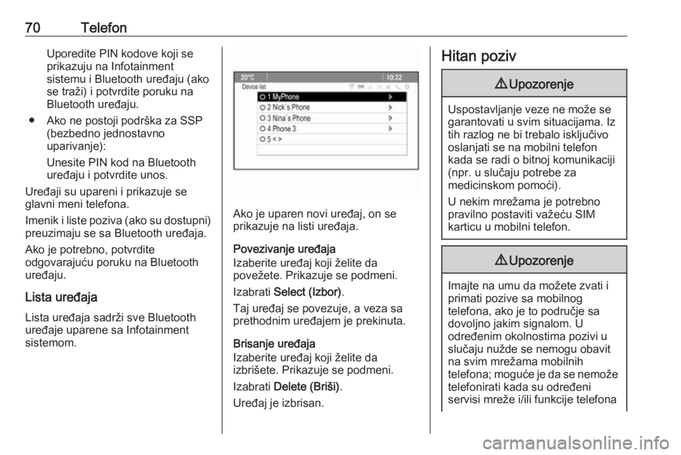 OPEL MERIVA 2016  Uputstvo za rukovanje Infotainment sistemom (in Serbian) 70TelefonUporedite PIN kodove koji se
prikazuju na Infotainment
sistemu i Bluetooth uređaju (ako
se traži) i potvrdite poruku na
Bluetooth uređaju.
● Ako ne postoji podrška za SSP (bezbedno jedn