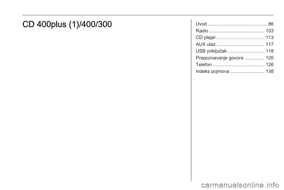 OPEL MERIVA 2016 Uputstvo za rukovanje Infotainment sistemom (in Serbian) Uvod............................................ 86
Radio ......................................... 103
CD plejer .................................... 113
AUX ulaz .................................... OPEL MERIVA 2016 Uputstvo za rukovanje Infotainment sistemom (in Serbian) Uvod............................................ 86
Radio ......................................... 103
CD plejer .................................... 113
AUX ulaz ....................................