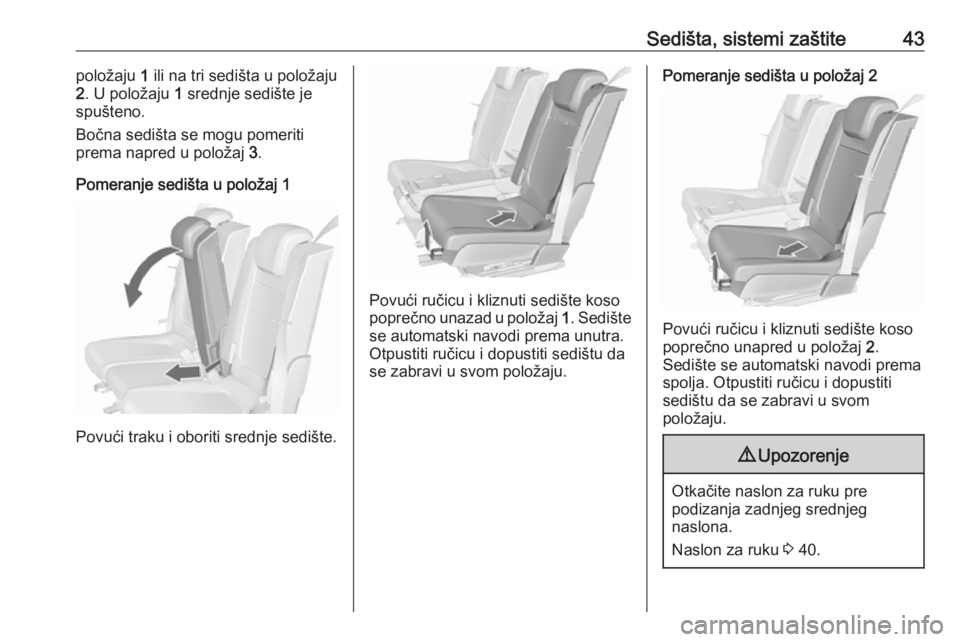 OPEL MERIVA 2016  Uputstvo za upotrebu (in Serbian) Sedišta, sistemi zaštite43položaju 1 ili na tri sedišta u položaju
2 . U položaju  1 srednje sedište je
spušteno.
Bočna sedišta se mogu pomeriti
prema napred u položaj  3.
Pomeranje sedišt