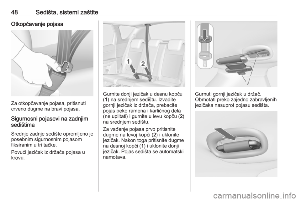 OPEL MERIVA 2016  Uputstvo za upotrebu (in Serbian) 48Sedišta, sistemi zaštiteOtkopčavanje pojasa
Za otkopčavanje pojasa, pritisnuti
crveno dugme na bravi pojasa.
Sigurnosni pojasevi na zadnjim
sedištima
Srednje zadnje sedište opremljeno je
poseb