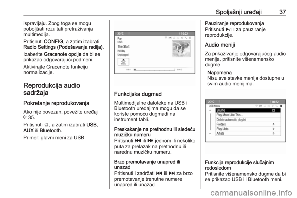 OPEL MERIVA 2016.5  Uputstvo za rukovanje Infotainment sistemom (in Serbian) Spoljašnji uređaji37ispravljaju. Zbog toga se mogu
poboljšati rezultati pretraživanja
multimedija.
Pritisnuti  CONFIG, a zatim izabrati
Radio Settings (Podešavanja radija) .
Izaberite  Gracenote 
