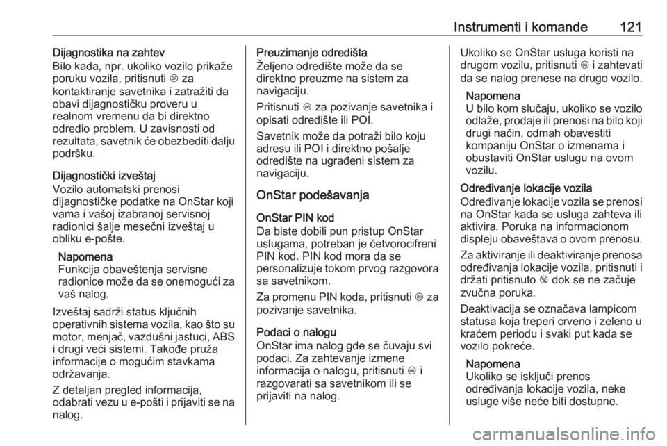OPEL MERIVA 2016.5  Uputstvo za upotrebu (in Serbian) Instrumenti i komande121Dijagnostika na zahtev
Bilo kada, npr. ukoliko vozilo prikaže
poruku vozila, pritisnuti  Z za
kontaktiranje savetnika i zatražiti da
obavi dijagnostičku proveru u
realnom vr