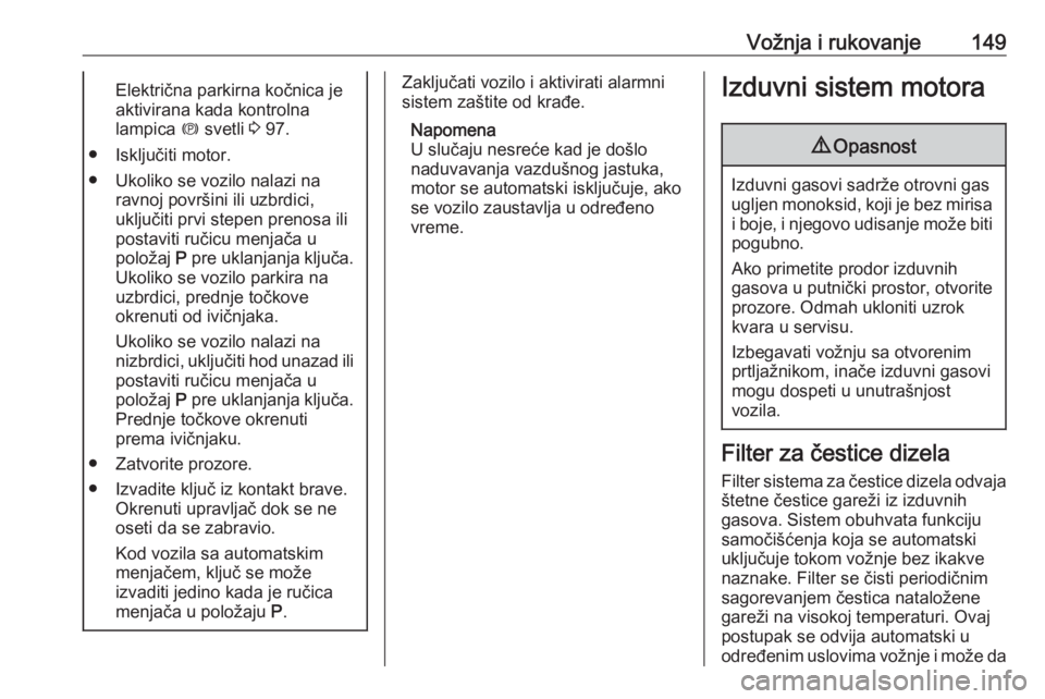 OPEL MERIVA 2016.5  Uputstvo za upotrebu (in Serbian) Vožnja i rukovanje149Električna parkirna kočnica jeaktivirana kada kontrolna
lampica  m svetli  3 97.
● Isključiti motor.
● Ukoliko se vozilo nalazi na ravnoj površini ili uzbrdici,
uključit