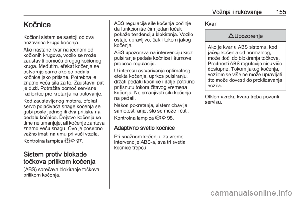 OPEL MERIVA 2016.5  Uputstvo za upotrebu (in Serbian) Vožnja i rukovanje155Kočnice
Kočioni sistem se sastoji od dva
nezavisna kruga kočenja.
Ako nastane kvar na jednom od
kočionih krugova, vozilo se može
zaustaviti pomoću drugog kočionog
kruga. M