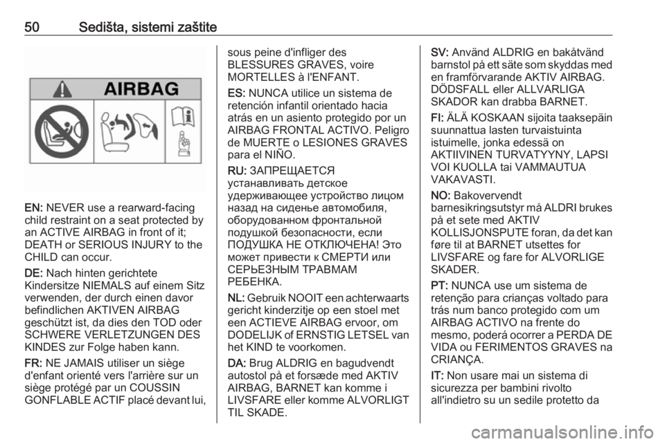 OPEL MERIVA 2016.5  Uputstvo za upotrebu (in Serbian) 50Sedišta, sistemi zaštite
EN: NEVER use a rearward-facing
child restraint on a seat protected by
an ACTIVE AIRBAG in front of it;
DEATH or SERIOUS INJURY to the
CHILD can occur.
DE:  Nach hinten ge