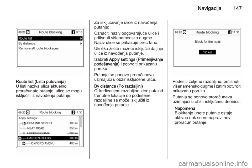 OPEL MOKKA 2014  Uputstvo za rukovanje Infotainment sistemom (in Serbian) Navigacija147
Route list (Lista putovanja)
U listi naziva ulica aktuelno
proračunate putanje, ulice se mogu
isključiti iz navođenja putanje.Za isključivanje ulice iz navođenja
putanje:
Označiti 