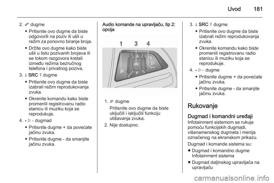 OPEL MOKKA 2014  Uputstvo za rukovanje Infotainment sistemom (in Serbian) Uvod181
2.q dugme
◆ Pritisnite ovo dugme da biste odgovorili na poziv ili ušli u
režim za ponovno biranje broja.
◆ Držite ovo dugme kako biste ušli u listu pozivanih brojeva ili
se tokom razgo