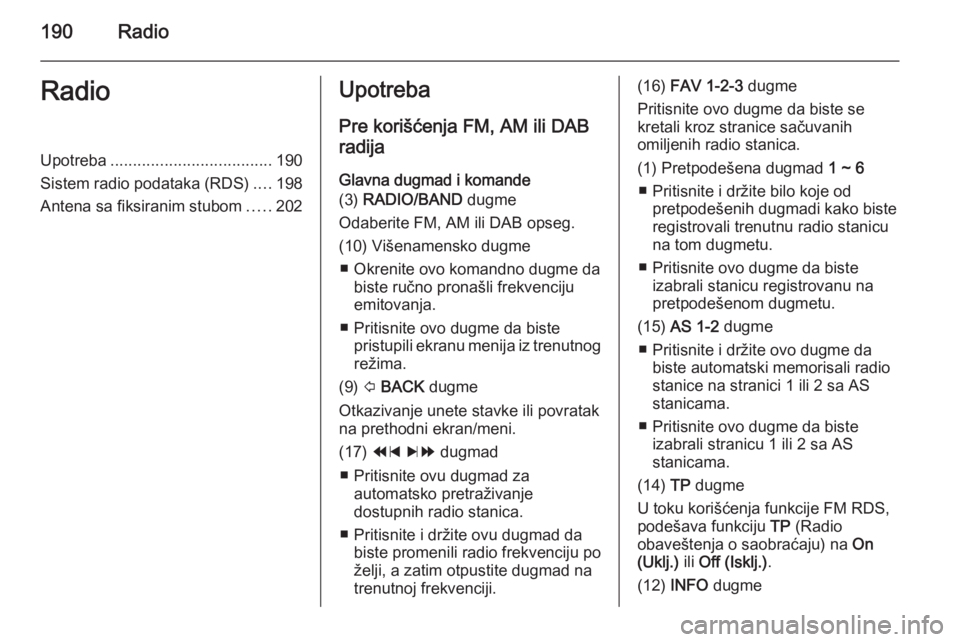 OPEL MOKKA 2014  Uputstvo za rukovanje Infotainment sistemom (in Serbian) 190RadioRadioUpotreba.................................... 190
Sistem radio podataka (RDS) ....198
Antena sa fiksiranim stubom .....202Upotreba
Pre korišćenja FM, AM ili DAB
radija
Glavna dugmad i ko
