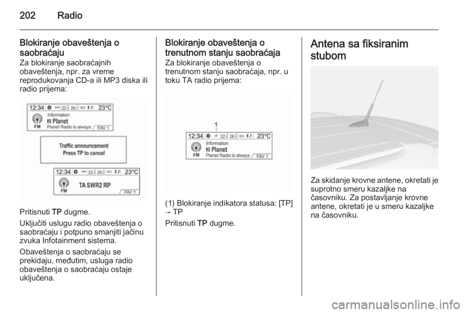 OPEL MOKKA 2014  Uputstvo za rukovanje Infotainment sistemom (in Serbian) 202Radio
Blokiranje obaveštenja o
saobraćaju
Za blokiranje saobraćajnih
obaveštenja, npr. za vreme
reprodukovanja CD-a ili MP3 diska ili
radio prijema:
Pritisnuti  TP
 dugme.
Uključiti uslugu rad