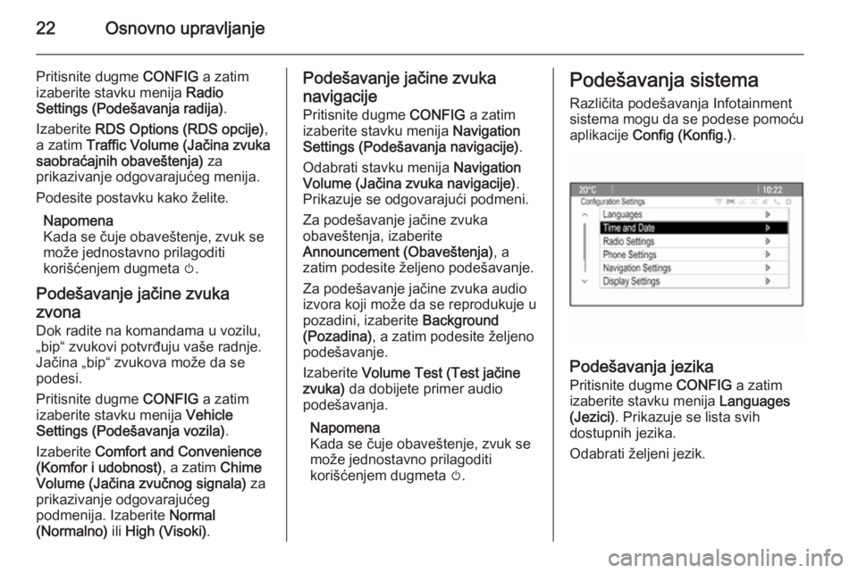 OPEL MOKKA 2014 Uputstvo za rukovanje Infotainment sistemom (in Serbian) 22Osnovno upravljanje
Pritisnite dugme CONFIG a zatim
izaberite stavku menija Radio
Settings (Podešavanja radija) .
Izaberite RDS Options (RDS opcije) ,
a zatim Traffic Volume (Jačina zvuka
saobr OPEL MOKKA 2014 Uputstvo za rukovanje Infotainment sistemom (in Serbian) 22Osnovno upravljanje
Pritisnite dugme CONFIG a zatim
izaberite stavku menija Radio
Settings (Podešavanja radija) .
Izaberite RDS Options (RDS opcije) ,
a zatim Traffic Volume (Jačina zvuka
saobr