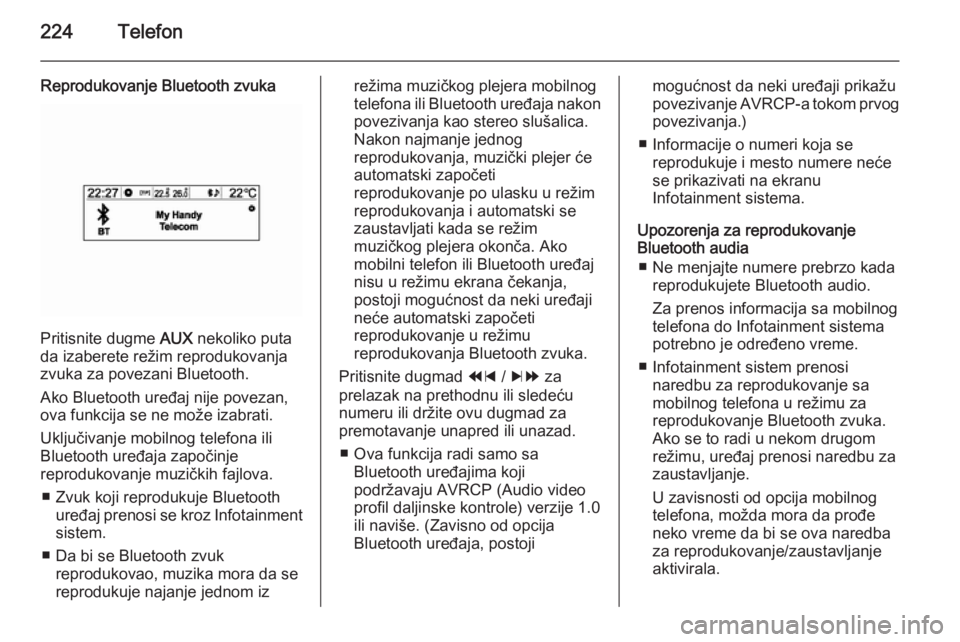 OPEL MOKKA 2014  Uputstvo za rukovanje Infotainment sistemom (in Serbian) 224Telefon
Reprodukovanje Bluetooth zvuka
Pritisnite dugme AUX nekoliko puta
da izaberete režim reprodukovanja
zvuka za povezani Bluetooth.
Ako Bluetooth uređaj nije povezan,
ova funkcija se ne mož
