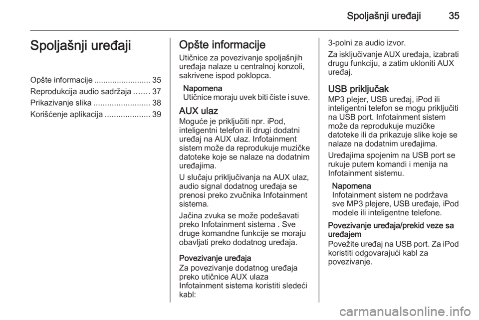 OPEL MOKKA 2014 Uputstvo za rukovanje Infotainment sistemom (in Serbian) Spoljašnji uređaji35Spoljašnji uređajiOpšte informacije.........................35
Reprodukcija audio sadržaja .......37
Prikazivanje slika .........................38
Korišćenje aplikacija .. OPEL MOKKA 2014 Uputstvo za rukovanje Infotainment sistemom (in Serbian) Spoljašnji uređaji35Spoljašnji uređajiOpšte informacije.........................35
Reprodukcija audio sadržaja .......37
Prikazivanje slika .........................38
Korišćenje aplikacija ..