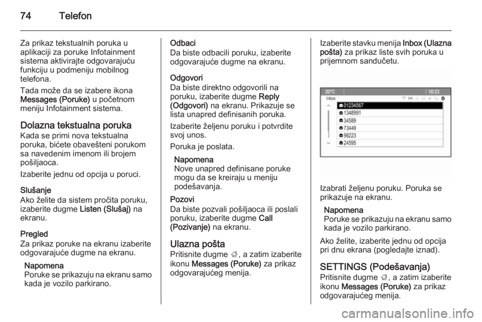 OPEL MOKKA 2014 Uputstvo za rukovanje Infotainment sistemom (in Serbian) 74Telefon
Za prikaz tekstualnih poruka u
aplikaciji za poruke Infotainment
sistema aktivirajte odgovarajuću
funkciju u podmeniju mobilnog
telefona.
Tada može da se izabere ikona
Messages (Poruke) u OPEL MOKKA 2014 Uputstvo za rukovanje Infotainment sistemom (in Serbian) 74Telefon
Za prikaz tekstualnih poruka u
aplikaciji za poruke Infotainment
sistema aktivirajte odgovarajuću
funkciju u podmeniju mobilnog
telefona.
Tada može da se izabere ikona
Messages (Poruke) u