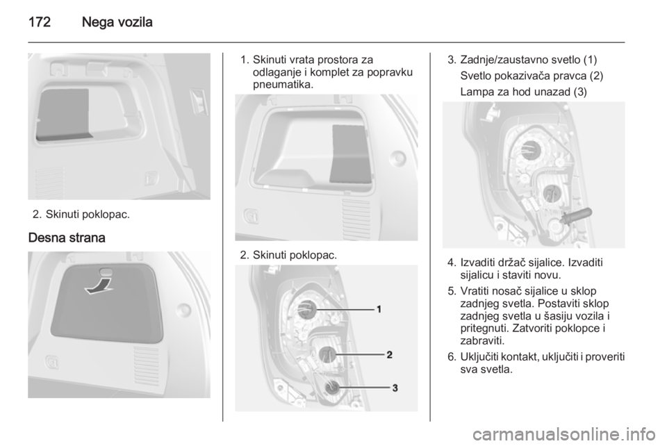 OPEL MOKKA 2014  Uputstvo za upotrebu (in Serbian) 172Nega vozila
2. Skinuti poklopac.
Desna strana
1. Skinuti vrata prostora za odlaganje i komplet za popravku
pneumatika.
2. Skinuti poklopac.
3. Zadnje/zaustavno svetlo (1)
Svetlo pokazivača pravca 