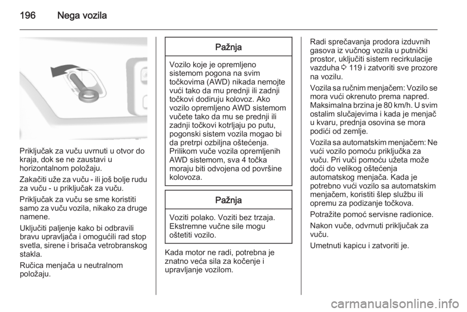 OPEL MOKKA 2014 Uputstvo za upotrebu (in Serbian) 196Nega vozila
Priključak za vuču uvrnuti u otvor do
kraja, dok se ne zaustavi u
horizontalnom položaju.
Zakačiti uže za vuču - ili još bolje rudu za vuču - u priključak za vuču.
Priključak OPEL MOKKA 2014 Uputstvo za upotrebu (in Serbian) 196Nega vozila
Priključak za vuču uvrnuti u otvor do
kraja, dok se ne zaustavi u
horizontalnom položaju.
Zakačiti uže za vuču - ili još bolje rudu za vuču - u priključak za vuču.
Priključak