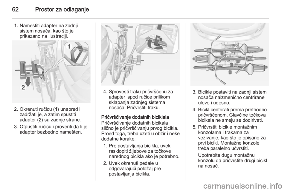 OPEL MOKKA 2014 Uputstvo za upotrebu (in Serbian) 62Prostor za odlaganje
1. Namestiti adapter na zadnjisistem nosača, kao što je
prikazano na ilustraciji.
2. Okrenuti ručicu ( 1) unapred i
zadržati je, a zatim spustiti adapter ( 2) sa zadnje stra OPEL MOKKA 2014 Uputstvo za upotrebu (in Serbian) 62Prostor za odlaganje
1. Namestiti adapter na zadnjisistem nosača, kao što je
prikazano na ilustraciji.
2. Okrenuti ručicu ( 1) unapred i
zadržati je, a zatim spustiti adapter ( 2) sa zadnje stra