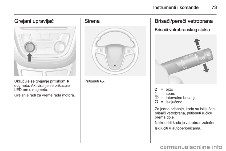 OPEL MOKKA 2014 Uputstvo za upotrebu (in Serbian) Instrumenti i komande73Grejani upravljač
Uključuje se grejanje pritiskom *
dugmeta. Aktiviranje se prikazuje LED-om u dugmetu.
Grejanje radi za vreme rada motora.
Sirena
Pritisnuti j.
Brisači/pera OPEL MOKKA 2014 Uputstvo za upotrebu (in Serbian) Instrumenti i komande73Grejani upravljač
Uključuje se grejanje pritiskom *
dugmeta. Aktiviranje se prikazuje LED-om u dugmetu.
Grejanje radi za vreme rada motora.
Sirena
Pritisnuti j.
Brisači/pera