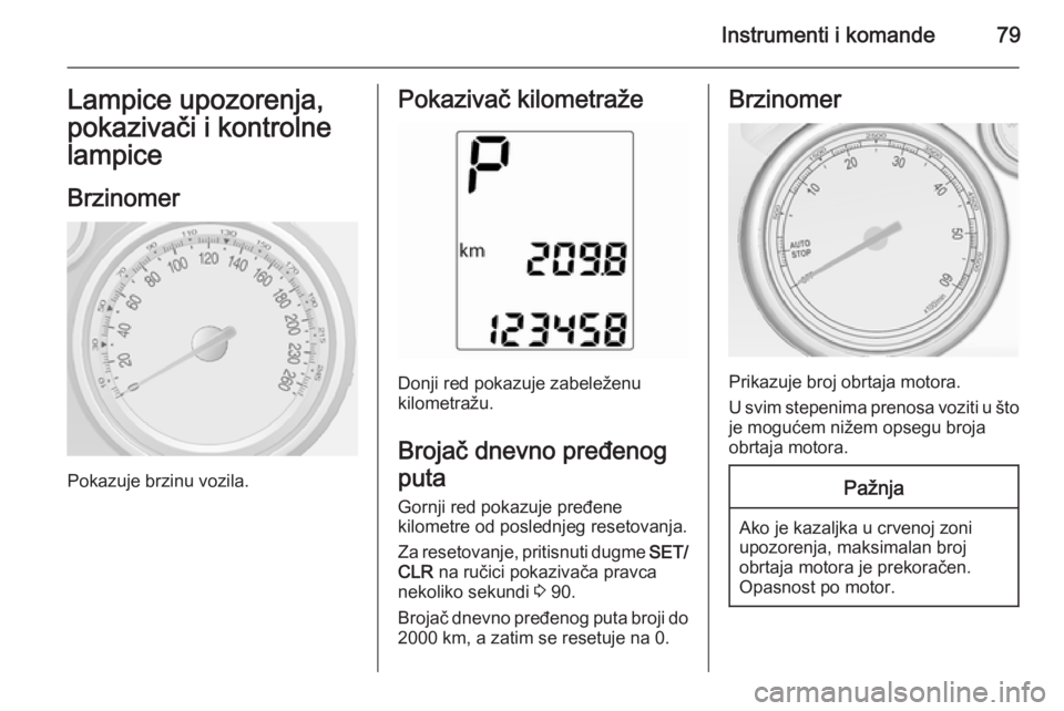 OPEL MOKKA 2014 Uputstvo za upotrebu (in Serbian) Instrumenti i komande79Lampice upozorenja,
pokazivači i kontrolne lampice
Brzinomer
Pokazuje brzinu vozila.
Pokazivač kilometraže
Donji red pokazuje zabeleženu
kilometražu.
Brojač dnevno pređen OPEL MOKKA 2014 Uputstvo za upotrebu (in Serbian) Instrumenti i komande79Lampice upozorenja,
pokazivači i kontrolne lampice
Brzinomer
Pokazuje brzinu vozila.
Pokazivač kilometraže
Donji red pokazuje zabeleženu
kilometražu.
Brojač dnevno pređen