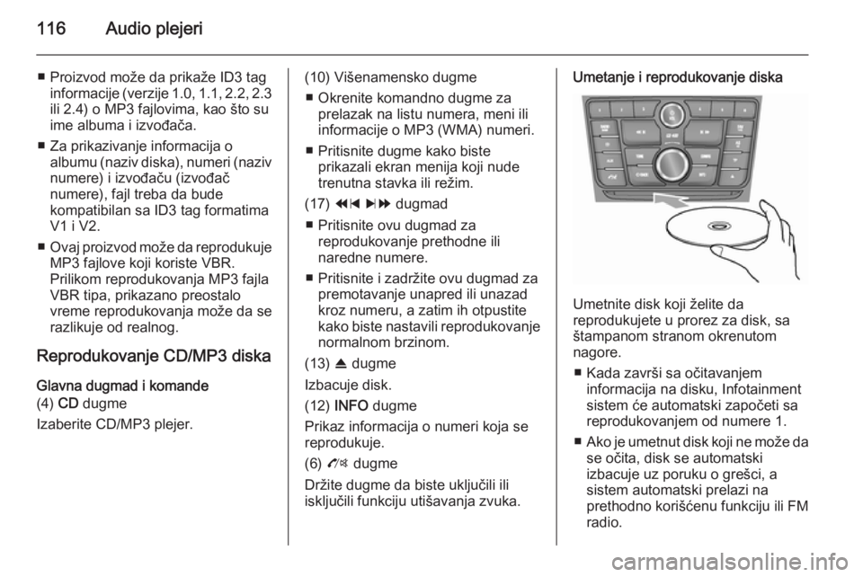 OPEL MOKKA 2014.5  Uputstvo za rukovanje Infotainment sistemom (in Serbian) 116Audio plejeri
■ Proizvod može da prikaže ID3 taginformacije (verzije 1.0, 1.1, 2.2, 2.3ili 2.4) o MP3 fajlovima, kao što su
ime albuma i izvođača.
■ Za prikazivanje informacija o albumu (n
