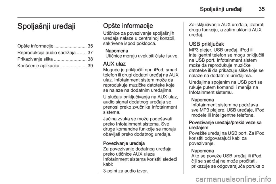 OPEL MOKKA 2014.5 Uputstvo za rukovanje Infotainment sistemom (in Serbian) Spoljašnji uređaji35Spoljašnji uređajiOpšte informacije.........................35
Reprodukcija audio sadržaja .......37
Prikazivanje slika .........................38
Korišćenje aplikacija .. OPEL MOKKA 2014.5 Uputstvo za rukovanje Infotainment sistemom (in Serbian) Spoljašnji uređaji35Spoljašnji uređajiOpšte informacije.........................35
Reprodukcija audio sadržaja .......37
Prikazivanje slika .........................38
Korišćenje aplikacija ..