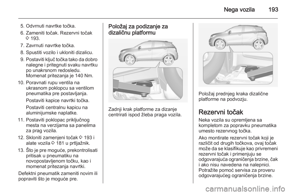 OPEL MOKKA 2014.5 Uputstvo za upotrebu (in Serbian) Nega vozila193
5. Odvrnuti navrtke točka.
6. Zameniti točak. Rezervni točak 3 193.
7. Zavrnuti navrtke točka. 8. Spustiti vozilo i ukloniti dizalicu.
9. Postaviti ključ točka tako da dobro
naleg OPEL MOKKA 2014.5 Uputstvo za upotrebu (in Serbian) Nega vozila193
5. Odvrnuti navrtke točka.
6. Zameniti točak. Rezervni točak 3 193.
7. Zavrnuti navrtke točka. 8. Spustiti vozilo i ukloniti dizalicu.
9. Postaviti ključ točka tako da dobro
naleg