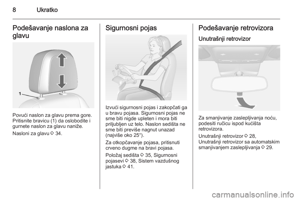 OPEL MOKKA 2014.5  Uputstvo za upotrebu (in Serbian) 8UkratkoPodešavanje naslona za
glavu
Povući naslon za glavu prema gore.
Pritisnite bravicu (1) da oslobodite i
gurnete naslon za glavu naniže.
Nasloni za glavu  3 34.
Sigurnosni pojas
Izvući sigur