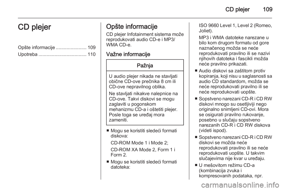 OPEL MOKKA 2015  Uputstvo za rukovanje Infotainment sistemom (in Serbian) CD plejer109CD plejerOpšte informacije.......................109
Upotreba .................................... 110Opšte informacije
CD plejer Infotainment sistema može reprodukovati audio CD-e i MP