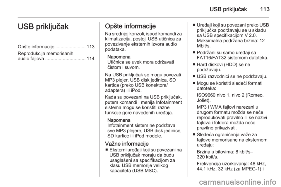 OPEL MOKKA 2015 Uputstvo za rukovanje Infotainment sistemom (in Serbian) USB priključak113USB priključakOpšte informacije.......................113
Reprodukcija memorisanih
audio fajlova .............................. 114Opšte informacije
Na srednjoj konzoli, ispod kom OPEL MOKKA 2015 Uputstvo za rukovanje Infotainment sistemom (in Serbian) USB priključak113USB priključakOpšte informacije.......................113
Reprodukcija memorisanih
audio fajlova .............................. 114Opšte informacije
Na srednjoj konzoli, ispod kom