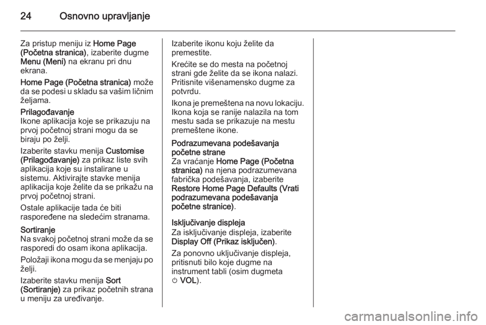 OPEL MOKKA 2015  Uputstvo za rukovanje Infotainment sistemom (in Serbian) 24Osnovno upravljanje
Za pristup meniju iz Home Page
(Početna stranica) , izaberite dugme
Menu (Meni)  na ekranu pri dnu
ekrana.
Home Page (Početna stranica)  može
da se podesi u skladu sa vašim l
