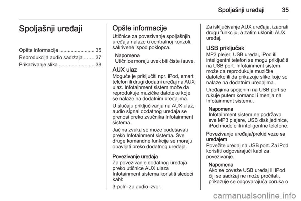 OPEL MOKKA 2015 Uputstvo za rukovanje Infotainment sistemom (in Serbian) Spoljašnji uređaji35Spoljašnji uređajiOpšte informacije.........................35
Reprodukcija audio sadržaja .......37
Prikazivanje slika .........................38Opšte informacije
Utičnic OPEL MOKKA 2015 Uputstvo za rukovanje Infotainment sistemom (in Serbian) Spoljašnji uređaji35Spoljašnji uređajiOpšte informacije.........................35
Reprodukcija audio sadržaja .......37
Prikazivanje slika .........................38Opšte informacije
Utičnic