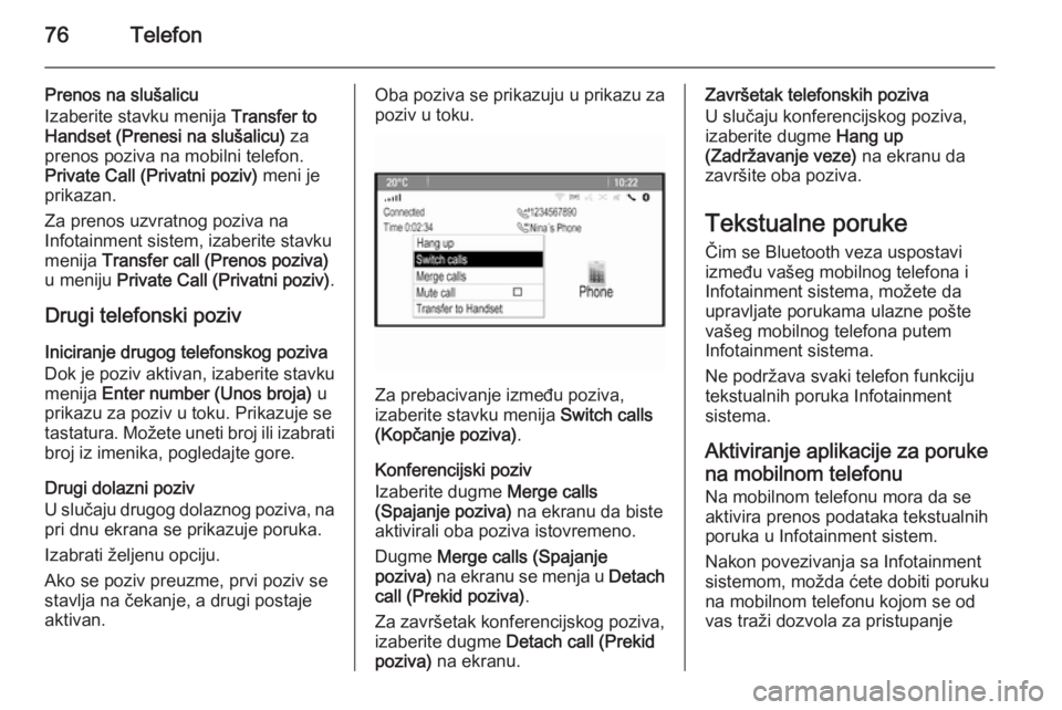 OPEL MOKKA 2015 Uputstvo za rukovanje Infotainment sistemom (in Serbian) 76Telefon
Prenos na slušalicu
Izaberite stavku menija Transfer to
Handset (Prenesi na slušalicu) za
prenos poziva na mobilni telefon.
Private Call (Privatni poziv) meni je
prikazan.
Za prenos uzv OPEL MOKKA 2015 Uputstvo za rukovanje Infotainment sistemom (in Serbian) 76Telefon
Prenos na slušalicu
Izaberite stavku menija Transfer to
Handset (Prenesi na slušalicu) za
prenos poziva na mobilni telefon.
Private Call (Privatni poziv) meni je
prikazan.
Za prenos uzv