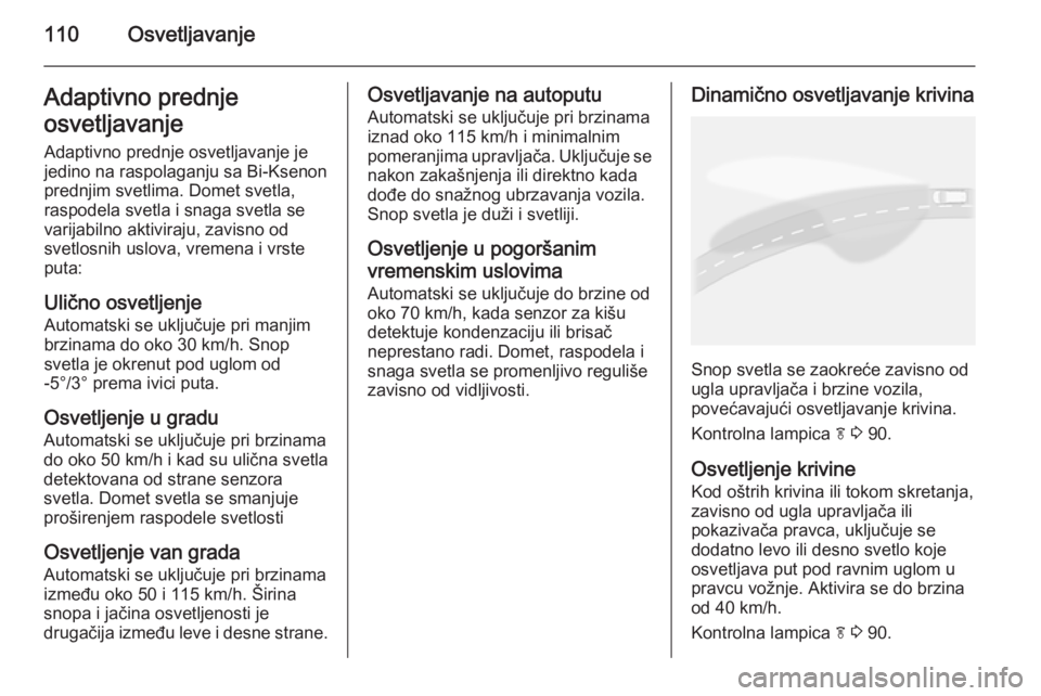 OPEL MOKKA 2015 Uputstvo za upotrebu (in Serbian) 110OsvetljavanjeAdaptivno prednje
osvetljavanje Adaptivno prednje osvetljavanje je
jedino na raspolaganju sa Bi-Ksenon
prednjim svetlima. Domet svetla,
raspodela svetla i snaga svetla se
varijabilno a OPEL MOKKA 2015 Uputstvo za upotrebu (in Serbian) 110OsvetljavanjeAdaptivno prednje
osvetljavanje Adaptivno prednje osvetljavanje je
jedino na raspolaganju sa Bi-Ksenon
prednjim svetlima. Domet svetla,
raspodela svetla i snaga svetla se
varijabilno a