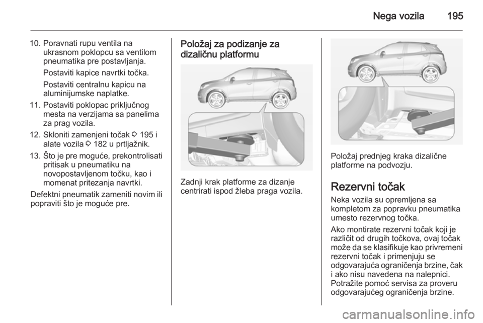 OPEL MOKKA 2015 Uputstvo za upotrebu (in Serbian) Nega vozila195
10. Poravnati rupu ventila naukrasnom poklopcu sa ventilom
pneumatika pre postavljanja.
Postaviti kapice navrtki točka.
Postaviti centralnu kapicu na
aluminijumske naplatke.
11. Postav OPEL MOKKA 2015 Uputstvo za upotrebu (in Serbian) Nega vozila195
10. Poravnati rupu ventila naukrasnom poklopcu sa ventilom
pneumatika pre postavljanja.
Postaviti kapice navrtki točka.
Postaviti centralnu kapicu na
aluminijumske naplatke.
11. Postav