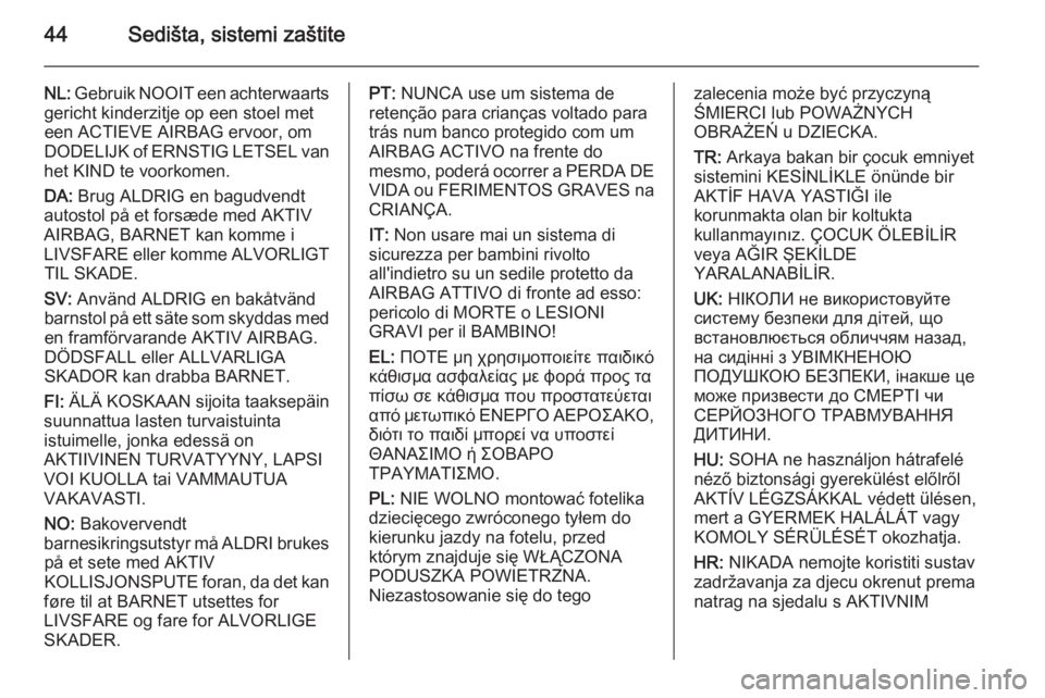 OPEL MOKKA 2015  Uputstvo za upotrebu (in Serbian) 44Sedišta, sistemi zaštite
NL: Gebruik NOOIT een achterwaarts
gericht kinderzitje op een stoel met
een ACTIEVE AIRBAG ervoor, om
DODELIJK of ERNSTIG LETSEL van
het KIND te voorkomen.
DA:  Brug ALDRI