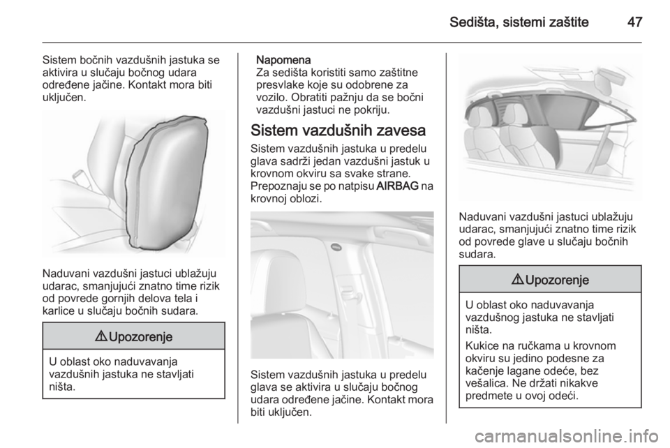 OPEL MOKKA 2015  Uputstvo za upotrebu (in Serbian) Sedišta, sistemi zaštite47
Sistem bočnih vazdušnih jastuka se
aktivira u slučaju bočnog udara
određene jačine. Kontakt mora biti
uključen.
Naduvani vazdušni jastuci ublažuju
udarac, smanjuj