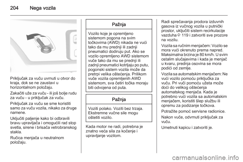 OPEL MOKKA 2015.5  Uputstvo za upotrebu (in Serbian) 204Nega vozila
Priključak za vuču uvrnuti u otvor do
kraja, dok se ne zaustavi u
horizontalnom položaju.
Zakačiti uže za vuču - ili još bolje rudu za vuču - u priključak za vuču.
Priključak