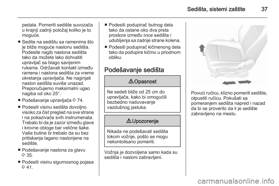 OPEL MOKKA 2015.5  Uputstvo za upotrebu (in Serbian) Sedišta, sistemi zaštite37
pedala. Pomeriti sedište suvozačau krajnji zadnji položaj koliko je to
moguće.
■ Sedite na sedištu sa ramenima što je bliže moguće naslonu sedišta.
Podesite nag