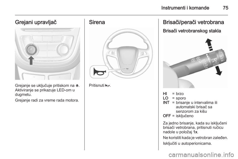 OPEL MOKKA 2015.5  Uputstvo za upotrebu (in Serbian) Instrumenti i komande75Grejani upravljač
Grejanje se uključuje pritiskom na *.
Aktiviranje se prikazuje LED-om u
dugmetu.
Grejanje radi za vreme rada motora.
Sirena
Pritisnuti  j.
Brisači/perači v