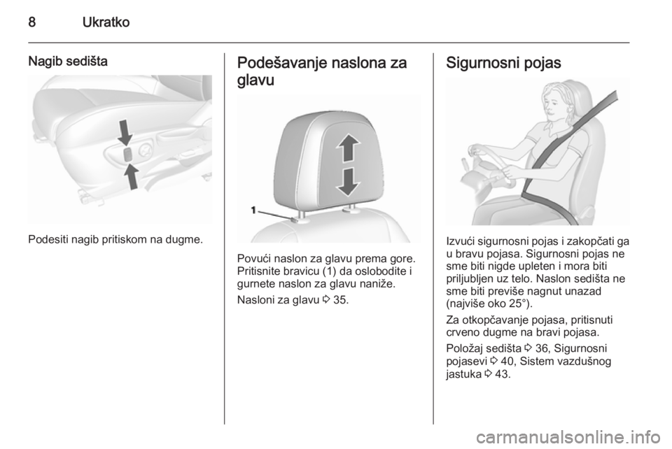 OPEL MOKKA 2015.5  Uputstvo za upotrebu (in Serbian) 8Ukratko
Nagib sedišta
Podesiti nagib pritiskom na dugme.
Podešavanje naslona za
glavu
Povući naslon za glavu prema gore.
Pritisnite bravicu (1) da oslobodite i
gurnete naslon za glavu naniže.
Nas