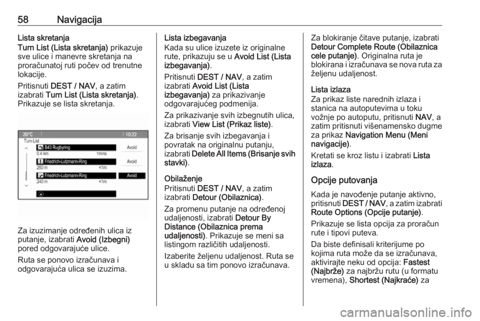 OPEL MOKKA 2016 Uputstvo za rukovanje Infotainment sistemom (in Serbian) 58NavigacijaLista skretanja
Turn List (Lista skretanja) prikazuje
sve ulice i manevre skretanja na
proračunatoj ruti počev od trenutne
lokacije.
Pritisnuti DEST / NAV , a zatim
izabrati Turn List OPEL MOKKA 2016 Uputstvo za rukovanje Infotainment sistemom (in Serbian) 58NavigacijaLista skretanja
Turn List (Lista skretanja) prikazuje
sve ulice i manevre skretanja na
proračunatoj ruti počev od trenutne
lokacije.
Pritisnuti DEST / NAV , a zatim
izabrati Turn List