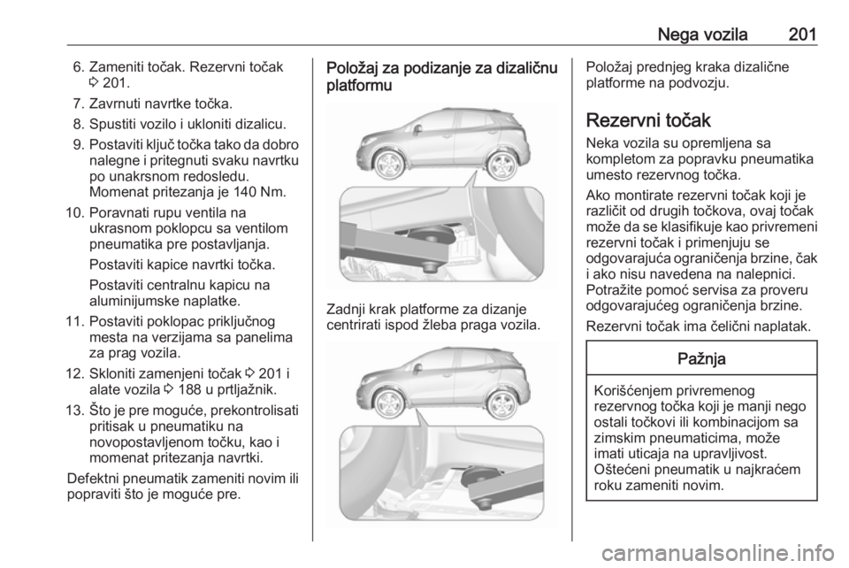 OPEL MOKKA 2016  Uputstvo za upotrebu (in Serbian) Nega vozila2016. Zameniti točak. Rezervni točak3 201.
7. Zavrnuti navrtke točka. 8. Spustiti vozilo i ukloniti dizalicu.
9. Postaviti ključ točka tako da dobro
nalegne i pritegnuti svaku navrtku 