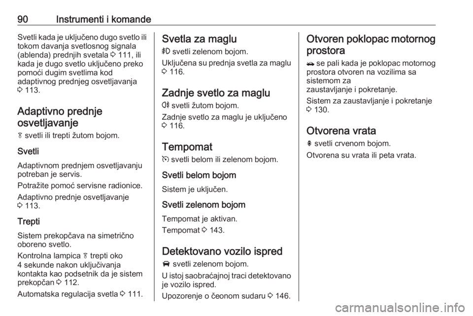 OPEL MOKKA 2016 Uputstvo za upotrebu (in Serbian) 90Instrumenti i komandeSvetli kada je uključeno dugo svetlo ilitokom davanja svetlosnog signala
(ablenda) prednjih svetala 3 111, ili
kada je dugo svetlo uključeno preko
pomoći dugim svetlima kod
OPEL MOKKA 2016 Uputstvo za upotrebu (in Serbian) 90Instrumenti i komandeSvetli kada je uključeno dugo svetlo ilitokom davanja svetlosnog signala
(ablenda) prednjih svetala 3 111, ili
kada je dugo svetlo uključeno preko
pomoći dugim svetlima kod