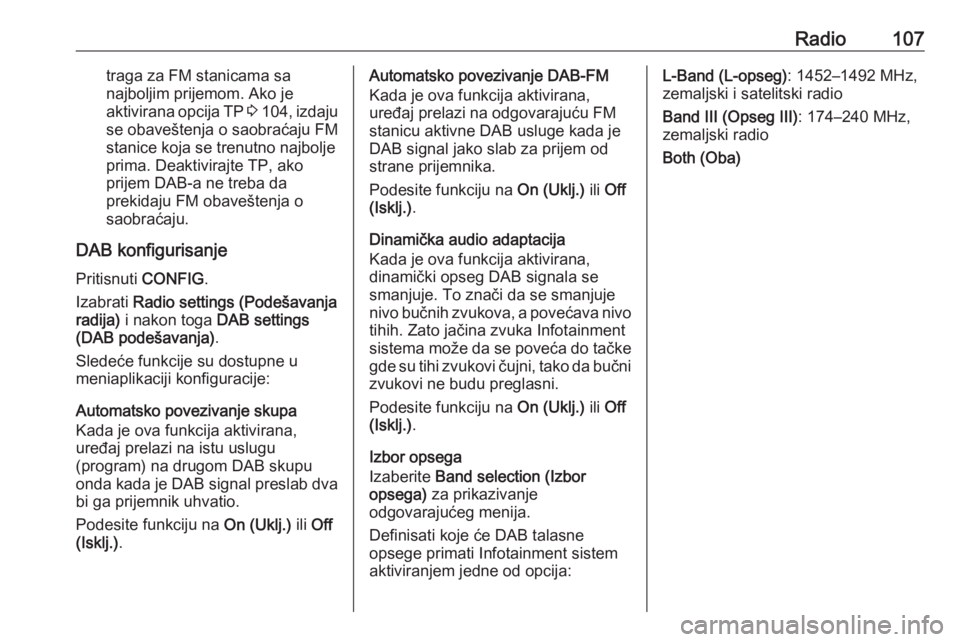 OPEL MOKKA 2016.5  Uputstvo za rukovanje Infotainment sistemom (in Serbian) Radio107traga za FM stanicama sa
najboljim prijemom. Ako je
aktivirana opcija TP  3 104 , izdaju
se obaveštenja o saobraćaju FM stanice koja se trenutno najbolje
prima. Deaktivirajte TP, ako
prijem 