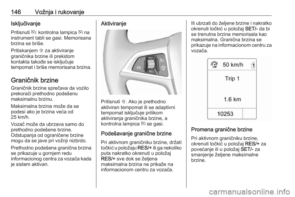 OPEL MOKKA 2016.5 Uputstvo za upotrebu (in Serbian) 146Vožnja i rukovanjeIsključivanje
Pritisnuti m: kontrolna lampica m na
instrument tabli se gasi. Memorisana
brzina se briše.
Pritiskanjem L za aktiviranje
graničnika brzine ili prekidom
kontak OPEL MOKKA 2016.5 Uputstvo za upotrebu (in Serbian) 146Vožnja i rukovanjeIsključivanje
Pritisnuti m: kontrolna lampica m na
instrument tabli se gasi. Memorisana
brzina se briše.
Pritiskanjem L za aktiviranje
graničnika brzine ili prekidom
kontak