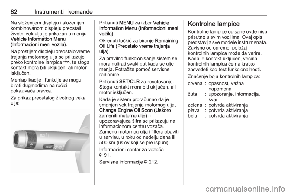 OPEL MOKKA 2016.5  Uputstvo za upotrebu (in Serbian) 82Instrumenti i komandeNa složenijem displeju i složenijem
kombinovanom displeju preostali
životni vek ulja je prikazan u meniju
Vehicle Information Menu
(Informacioni meni vozila) .
Na prostijem d