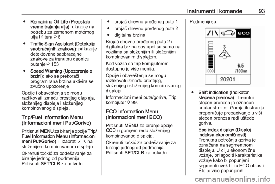 OPEL MOKKA 2016.5  Uputstvo za upotrebu (in Serbian) Instrumenti i komande93●Remaining Oil Life (Preostalo
vreme trajanja ulja) : ukazuje na
potrebu za zamenom motornog
ulja i filtera  3 81
● Traffic Sign Assistant (Detekcija
saobraćajnih znakova) 