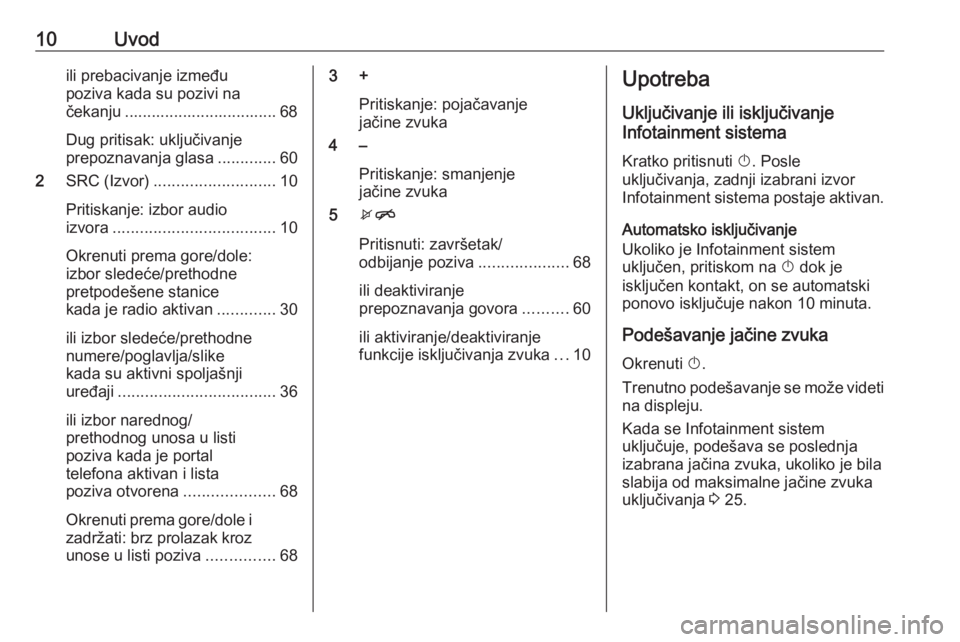 OPEL MOKKA X 2017  Uputstvo za rukovanje Infotainment sistemom (in Serbian) 10Uvodili prebacivanje između
poziva kada su pozivi na
čekanju .................................. 68
Dug pritisak: uključivanje
prepoznavanja glasa .............60
2 SRC (Izvor) ...................