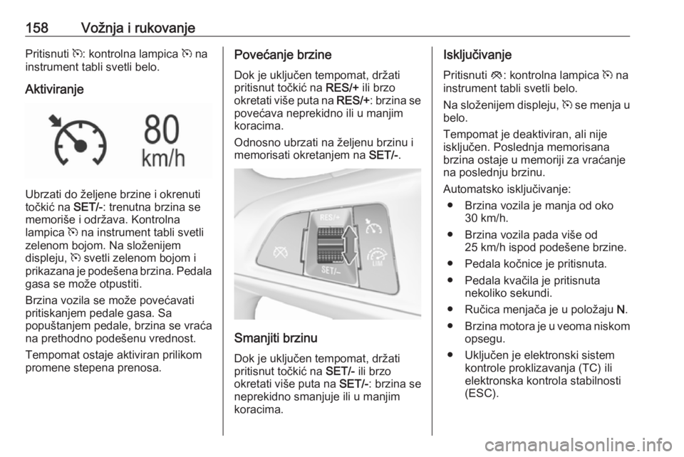 OPEL MOKKA X 2017 Uputstvo za upotrebu (in Serbian) 158Vožnja i rukovanjePritisnuti m: kontrolna lampica m na
instrument tabli svetli belo.
Aktiviranje
Ubrzati do željene brzine i okrenuti
točkić na SET/-: trenutna brzina se
memoriše i održava. OPEL MOKKA X 2017 Uputstvo za upotrebu (in Serbian) 158Vožnja i rukovanjePritisnuti m: kontrolna lampica m na
instrument tabli svetli belo.
Aktiviranje
Ubrzati do željene brzine i okrenuti
točkić na SET/-: trenutna brzina se
memoriše i održava.