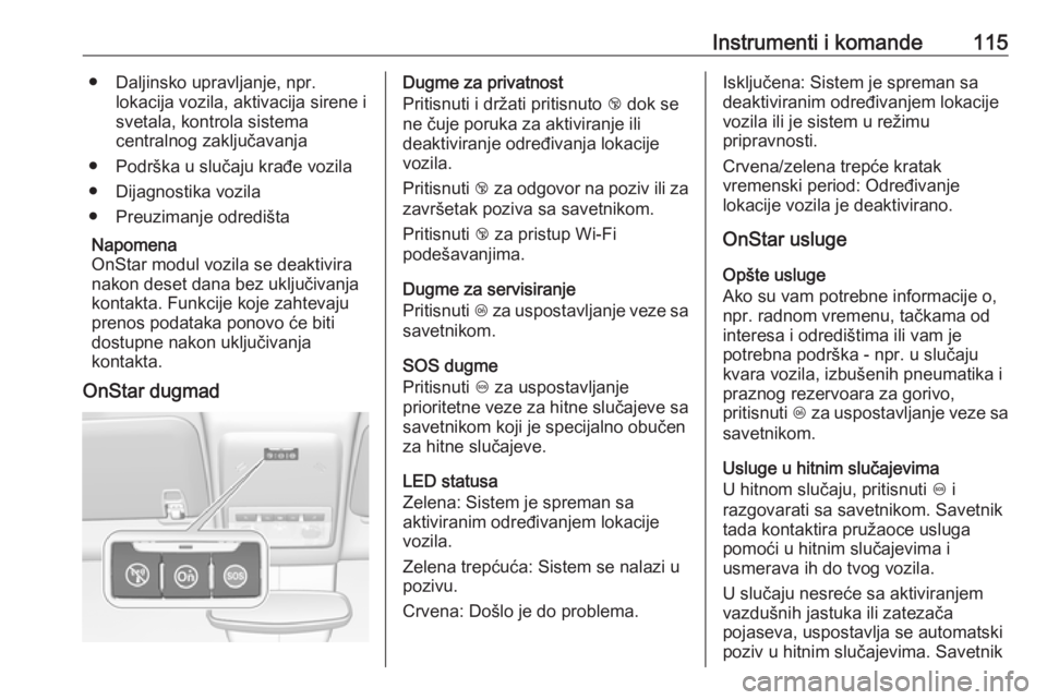 OPEL MOKKA X 2018  Uputstvo za rukovanje Infotainment sistemom (in Serbian) Instrumenti i komande115● Daljinsko upravljanje, npr.lokacija vozila, aktivacija sirene i
svetala, kontrola sistema
centralnog zaključavanja
● Podrška u slučaju krađe vozila
● Dijagnostika v