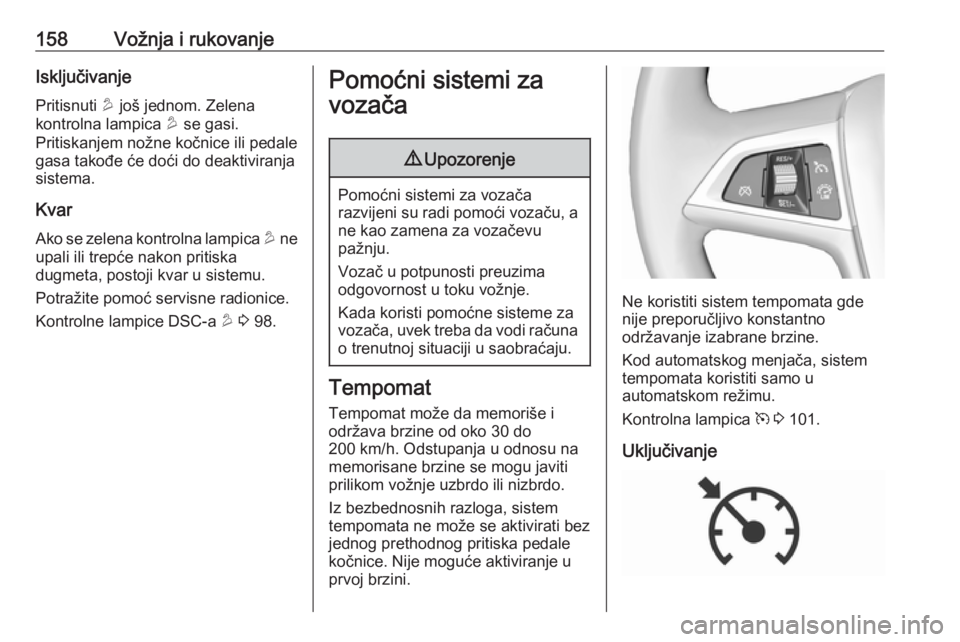 OPEL MOKKA X 2018  Uputstvo za rukovanje Infotainment sistemom (in Serbian) 158Vožnja i rukovanjeIsključivanje
Pritisnuti  u još jednom. Zelena
kontrolna lampica  u se gasi.
Pritiskanjem nožne kočnice ili pedale
gasa takođe će doći do deaktiviranja
sistema.
Kvar Ako s
